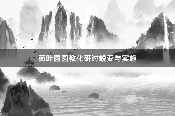 荷叶圆圆教化研讨蜕变与实施
