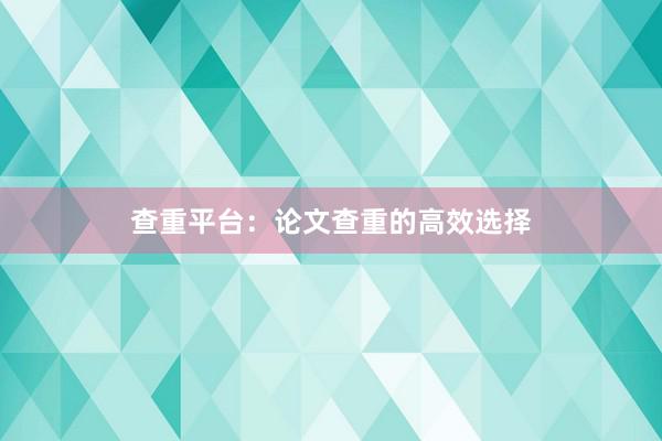 查重平台：论文查重的高效选择