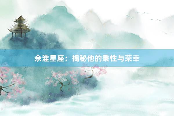 余淮星座:揭秘他的秉性与荣幸