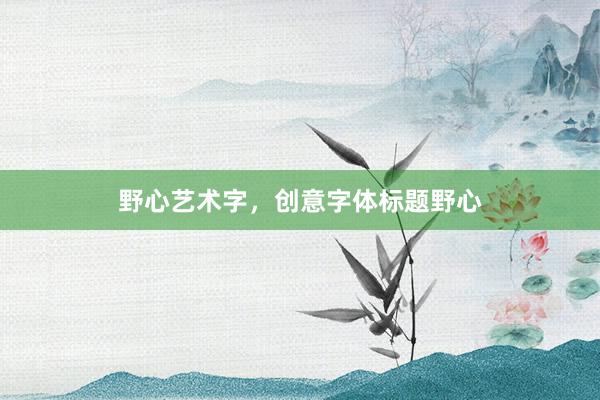 野心艺术字，创意字体标题野心