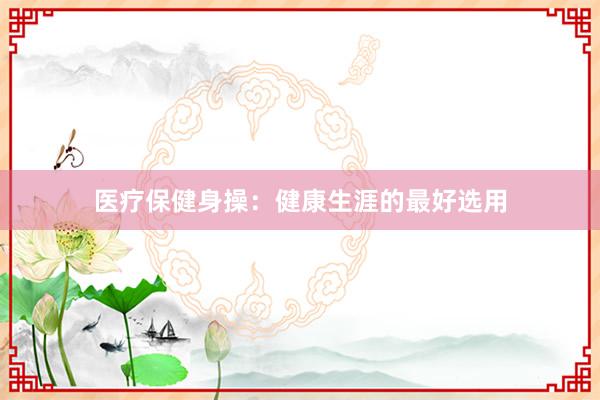 医疗保健身操：健康生涯的最好选用