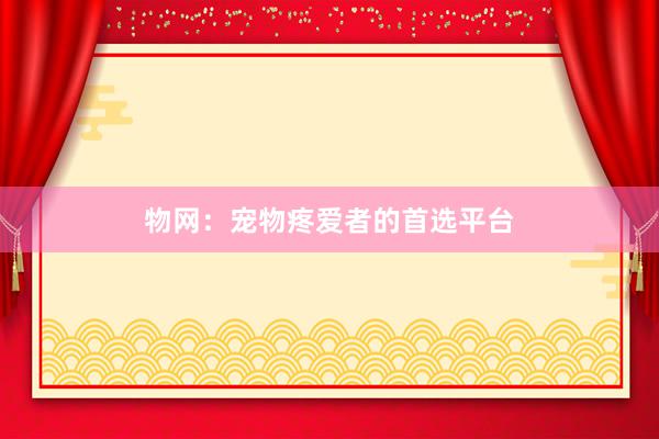 物网：宠物疼爱者的首选平台
