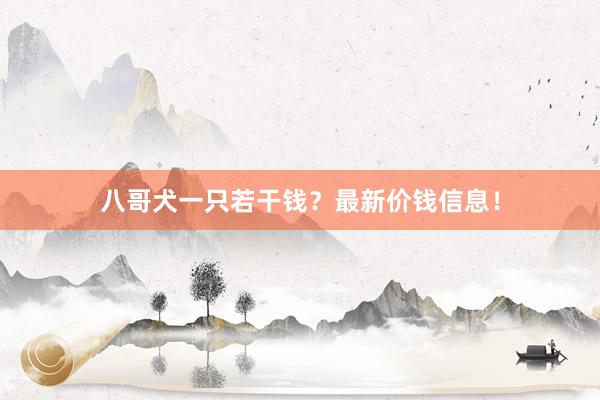 八哥犬一只若干钱？最新价钱信息！