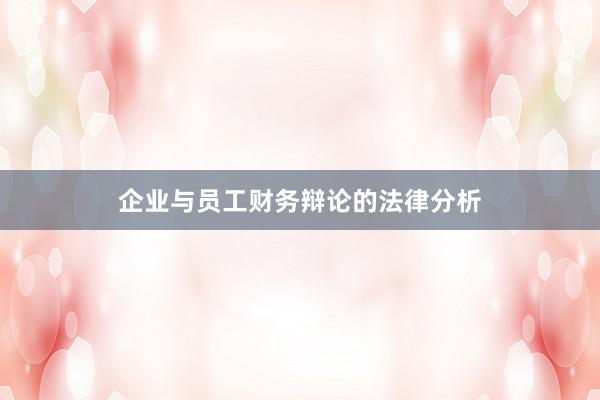 企业与员工财务辩论的法律分析